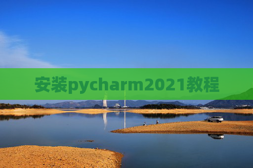 安装pycharm2021教程 安装pycharm2021教程